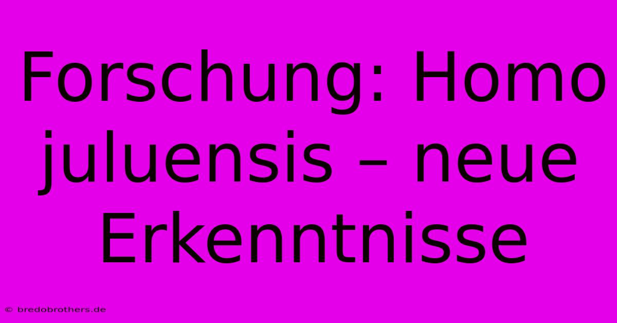 Forschung: Homo Juluensis – Neue Erkenntnisse