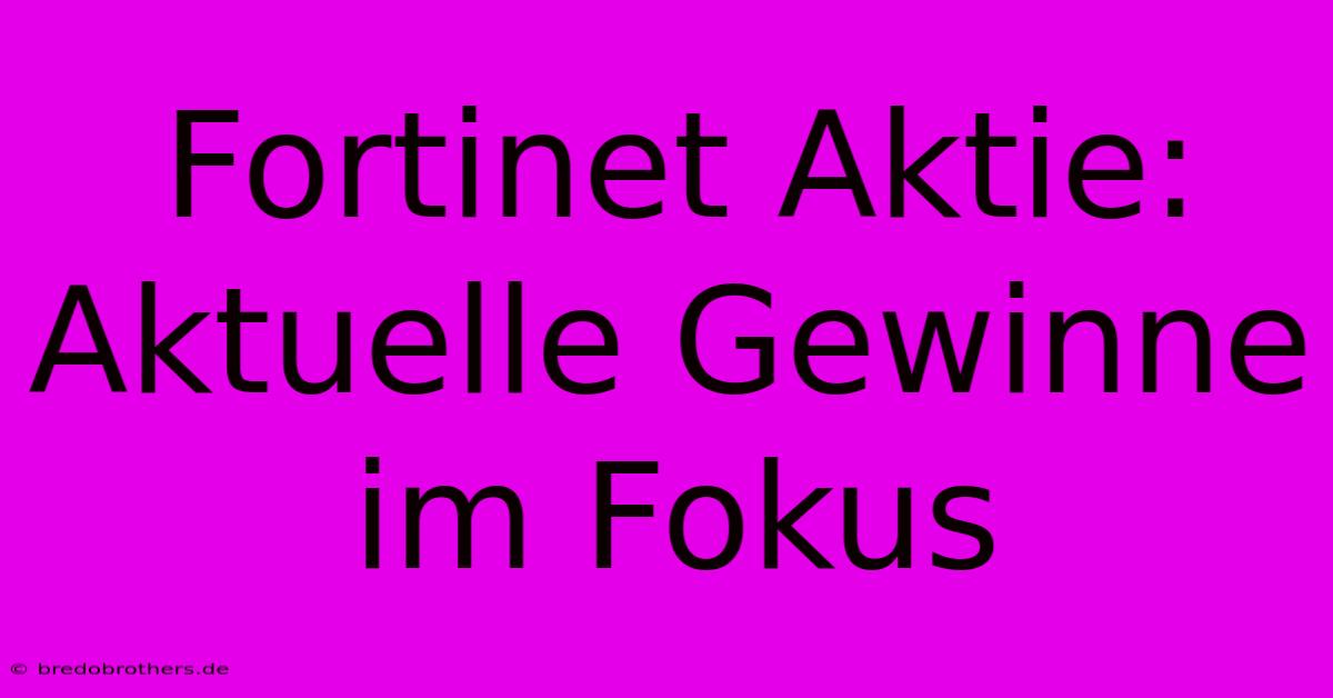 Fortinet Aktie: Aktuelle Gewinne Im Fokus