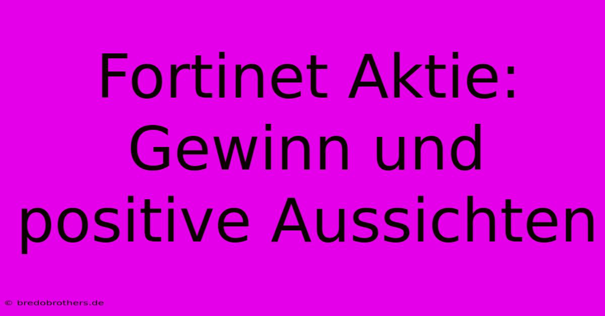 Fortinet Aktie: Gewinn Und Positive Aussichten