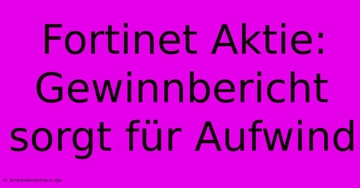 Fortinet Aktie:  Gewinnbericht Sorgt Für Aufwind