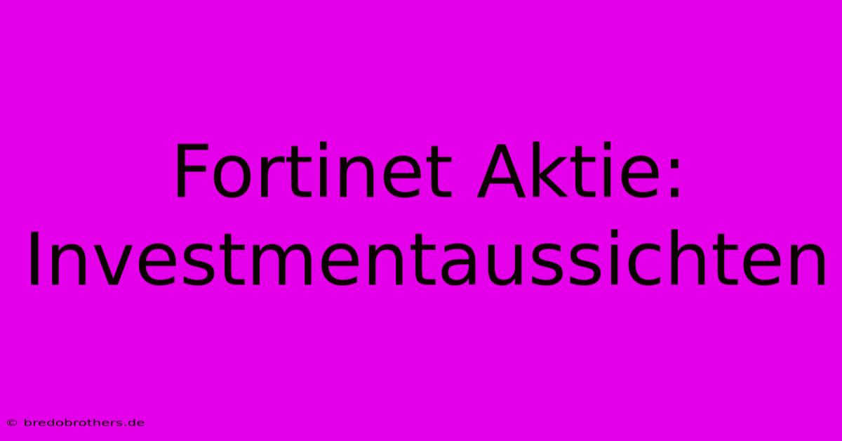 Fortinet Aktie:  Investmentaussichten