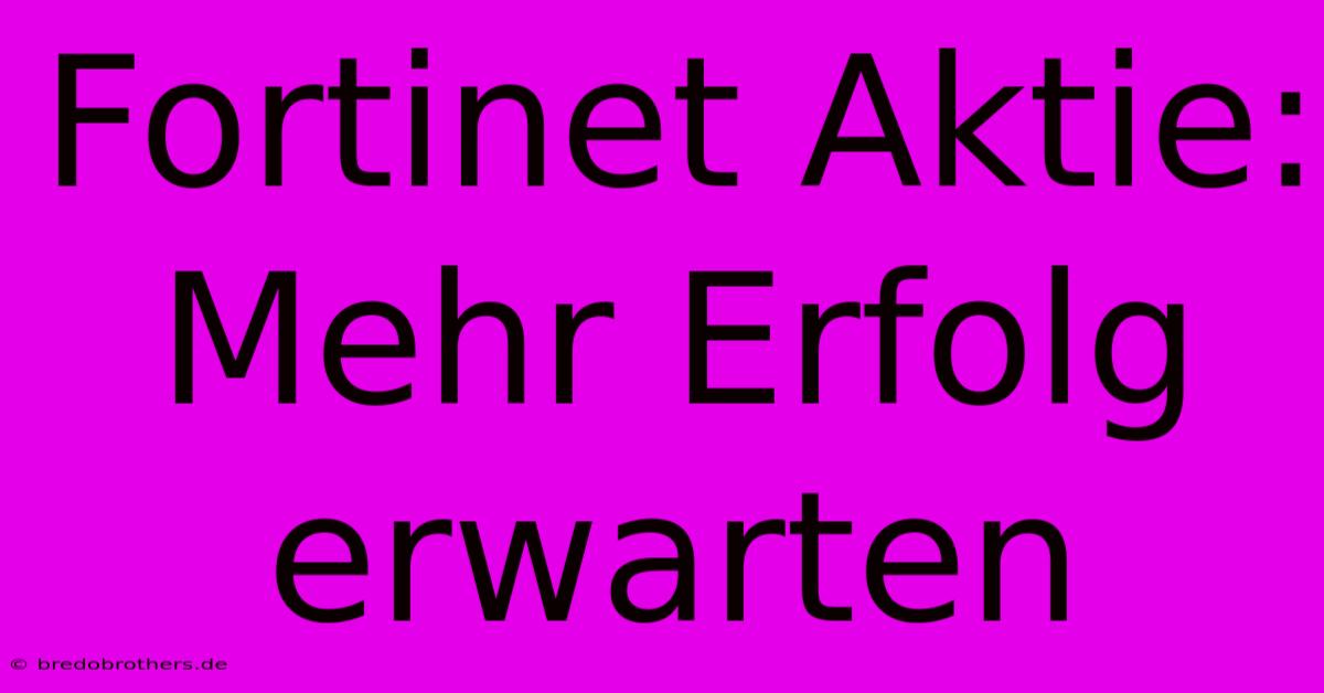 Fortinet Aktie: Mehr Erfolg Erwarten