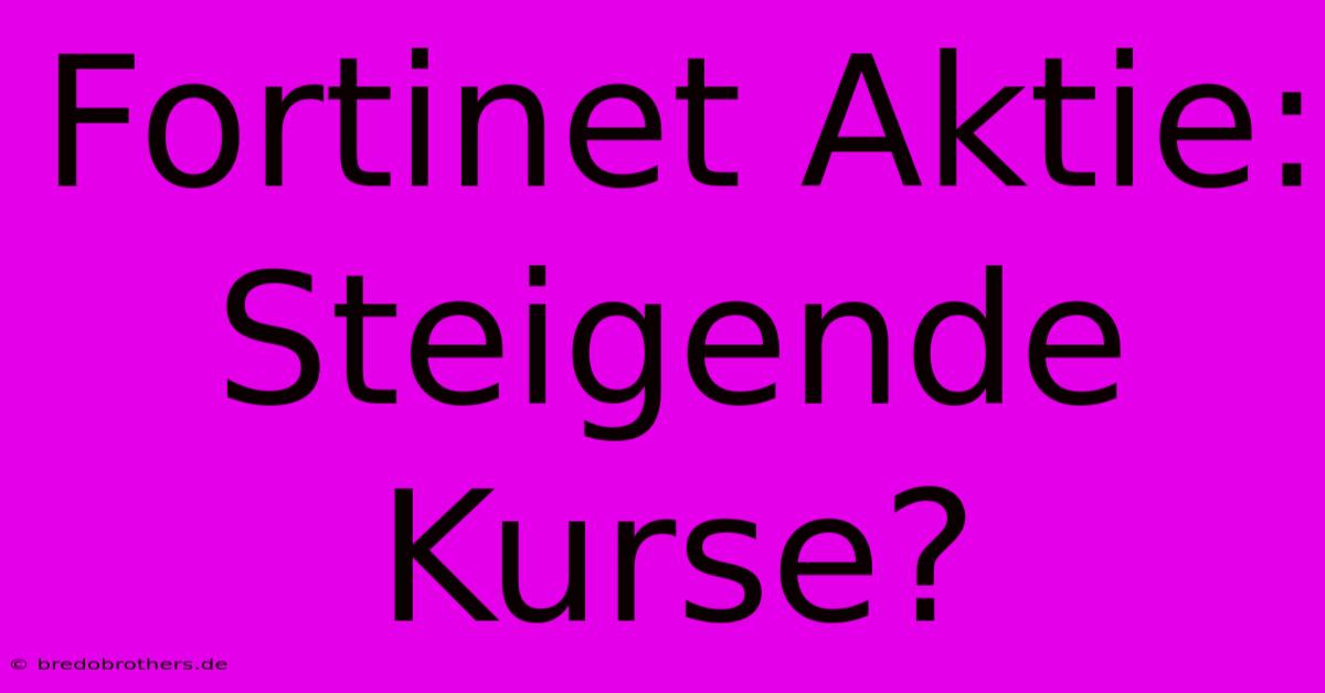 Fortinet Aktie: Steigende Kurse?