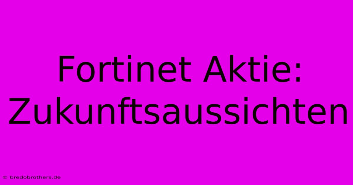 Fortinet Aktie:  Zukunftsaussichten