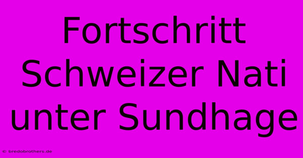 Fortschritt Schweizer Nati Unter Sundhage