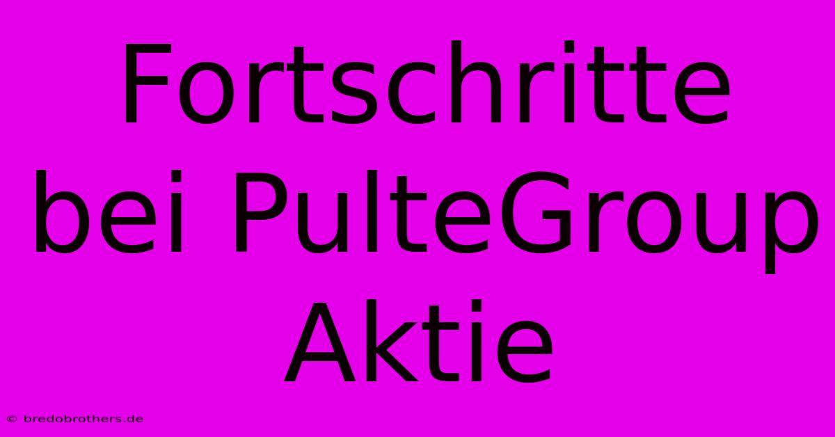 Fortschritte Bei PulteGroup Aktie