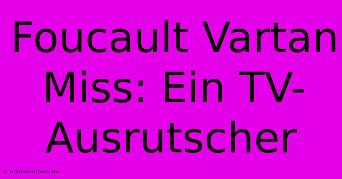 Foucault Vartan Miss: Ein TV-Ausrutscher