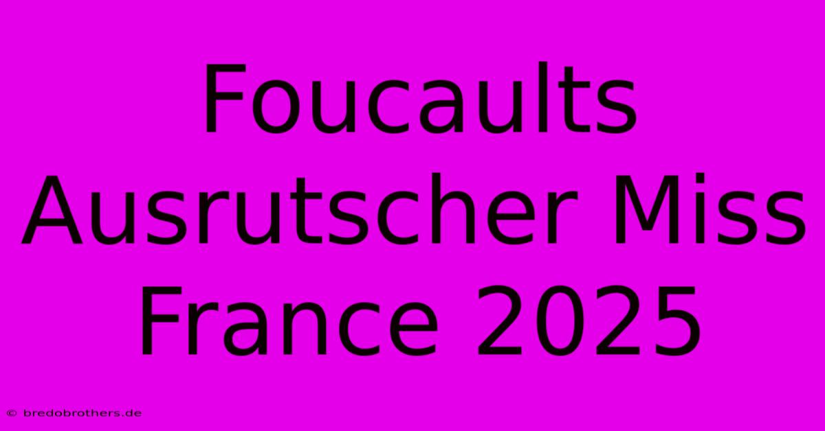 Foucaults Ausrutscher Miss France 2025