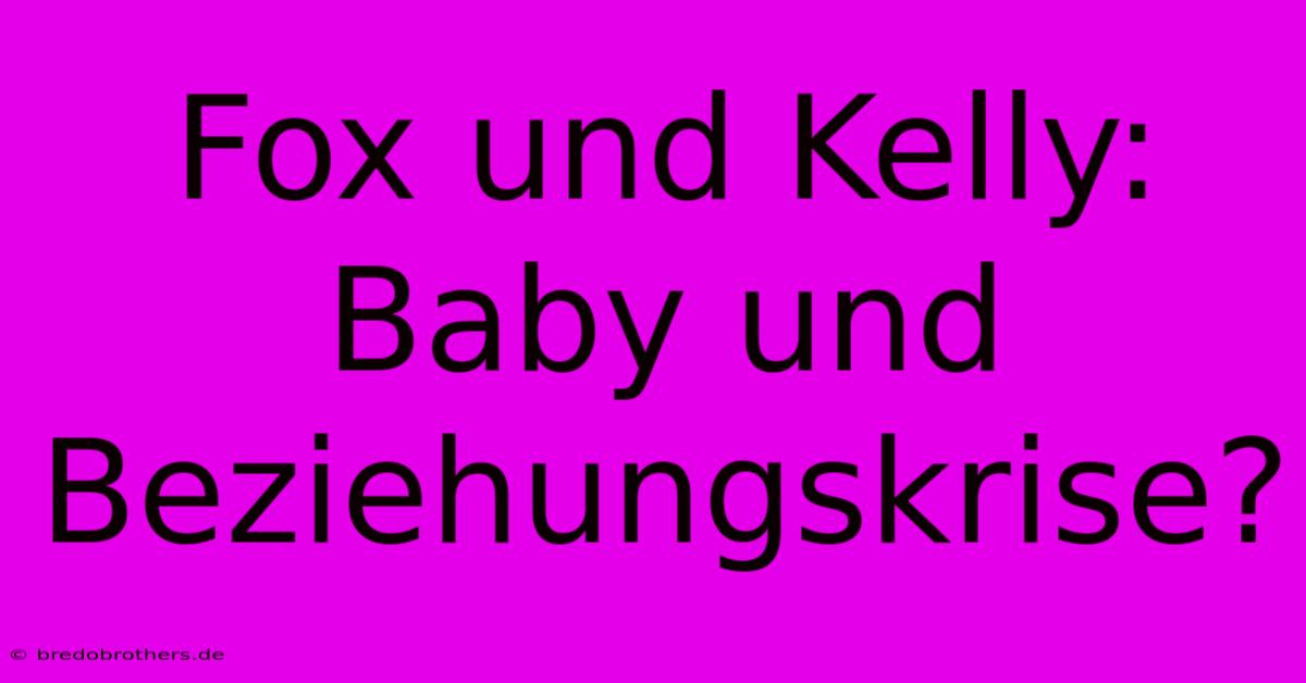 Fox Und Kelly: Baby Und Beziehungskrise?