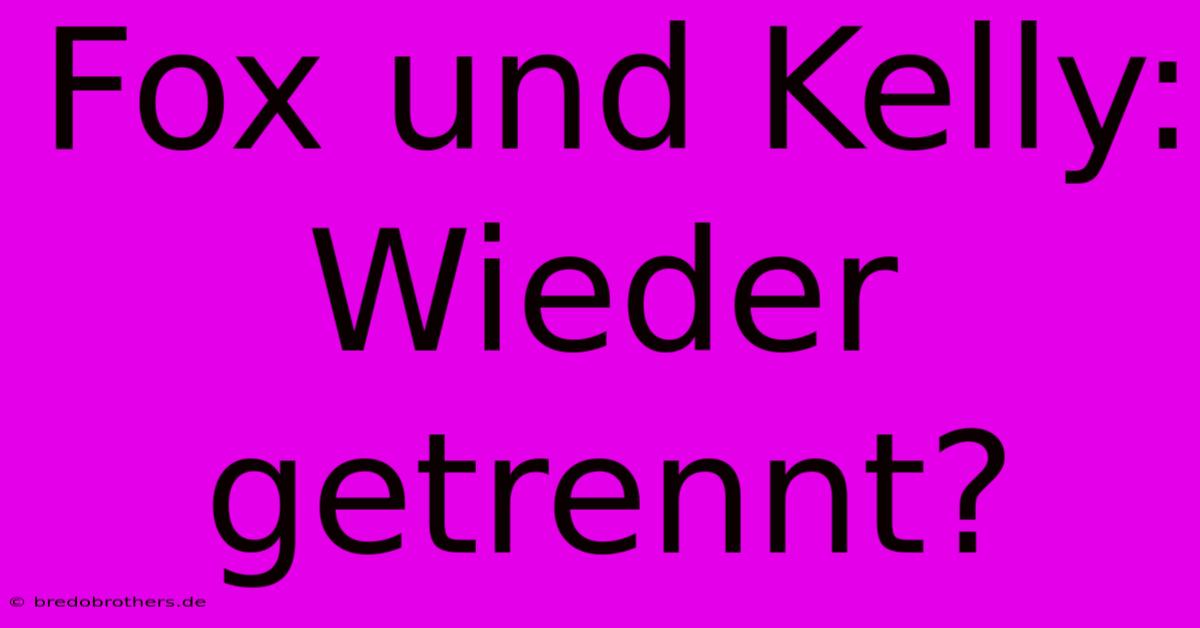 Fox Und Kelly: Wieder Getrennt?