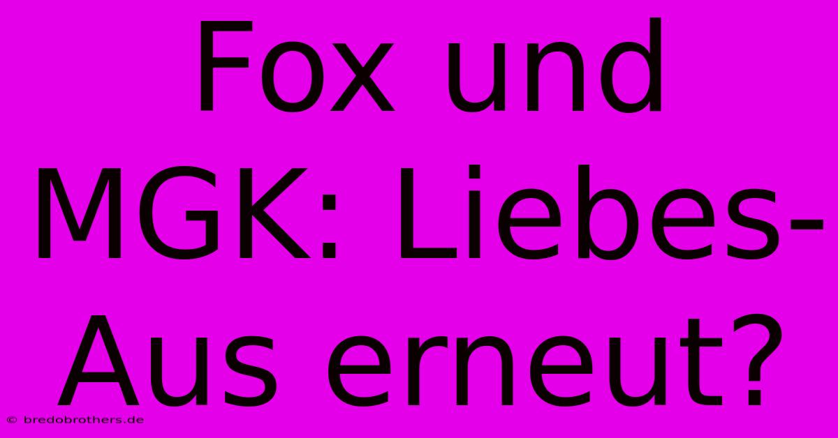 Fox Und MGK: Liebes-Aus Erneut?