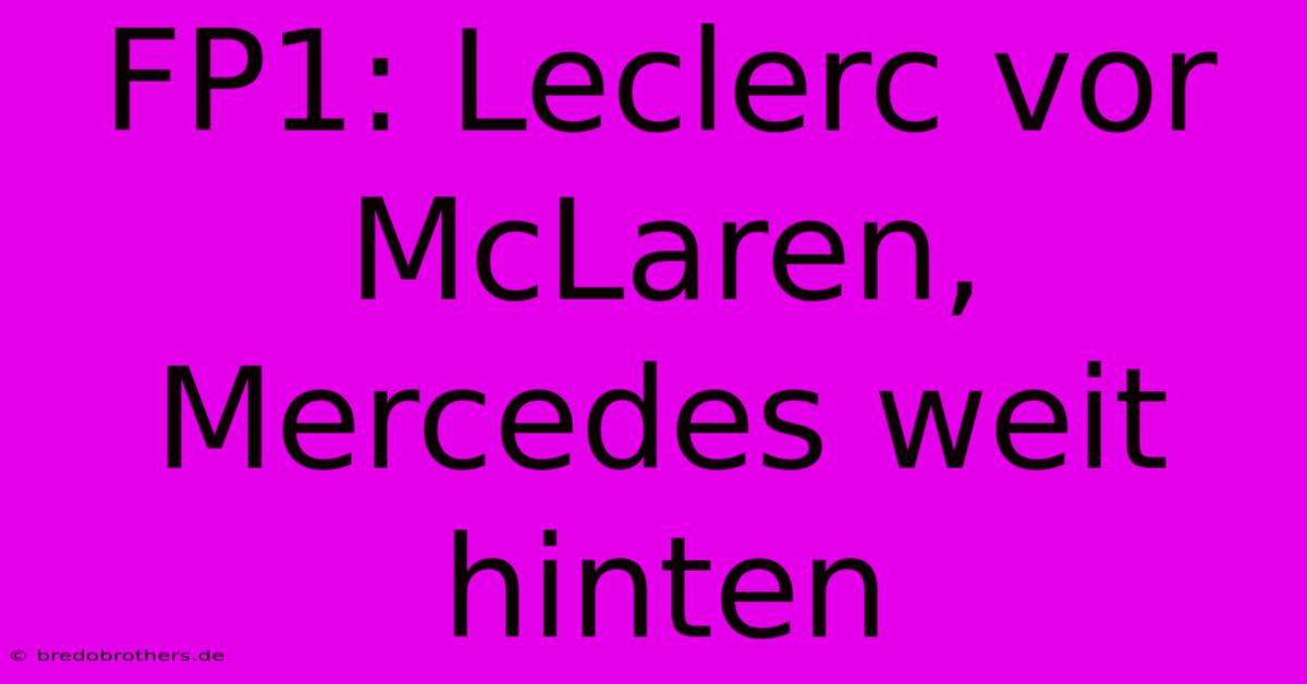 FP1: Leclerc Vor McLaren, Mercedes Weit Hinten