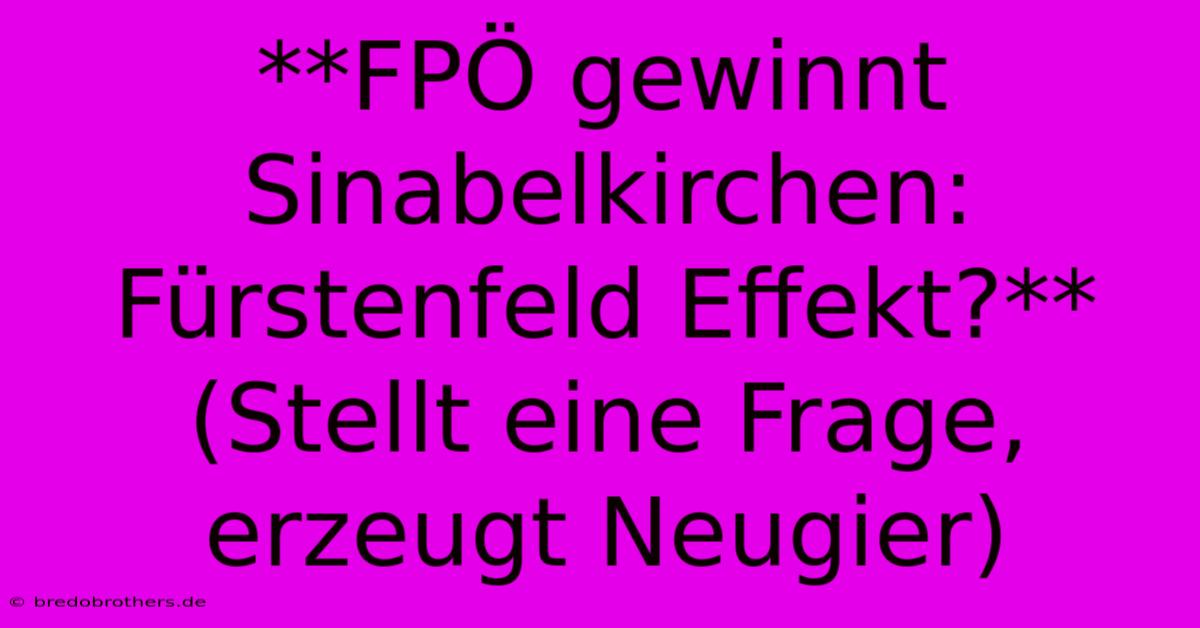 **FPÖ Gewinnt Sinabelkirchen: Fürstenfeld Effekt?** (Stellt Eine Frage, Erzeugt Neugier)