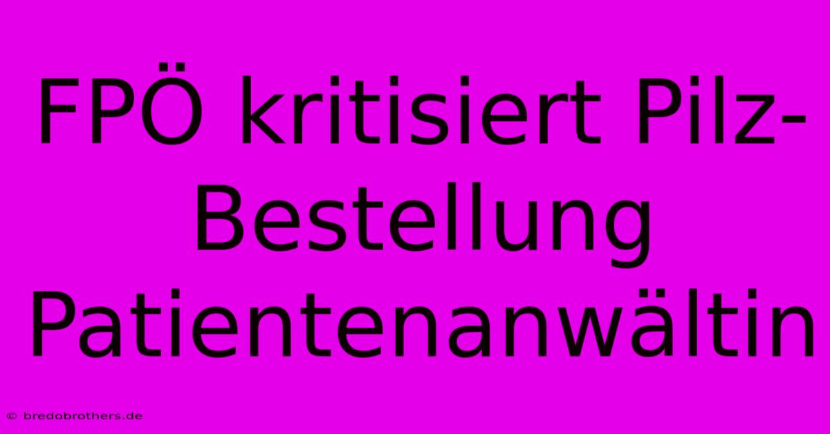 FPÖ Kritisiert Pilz-Bestellung Patientenanwältin