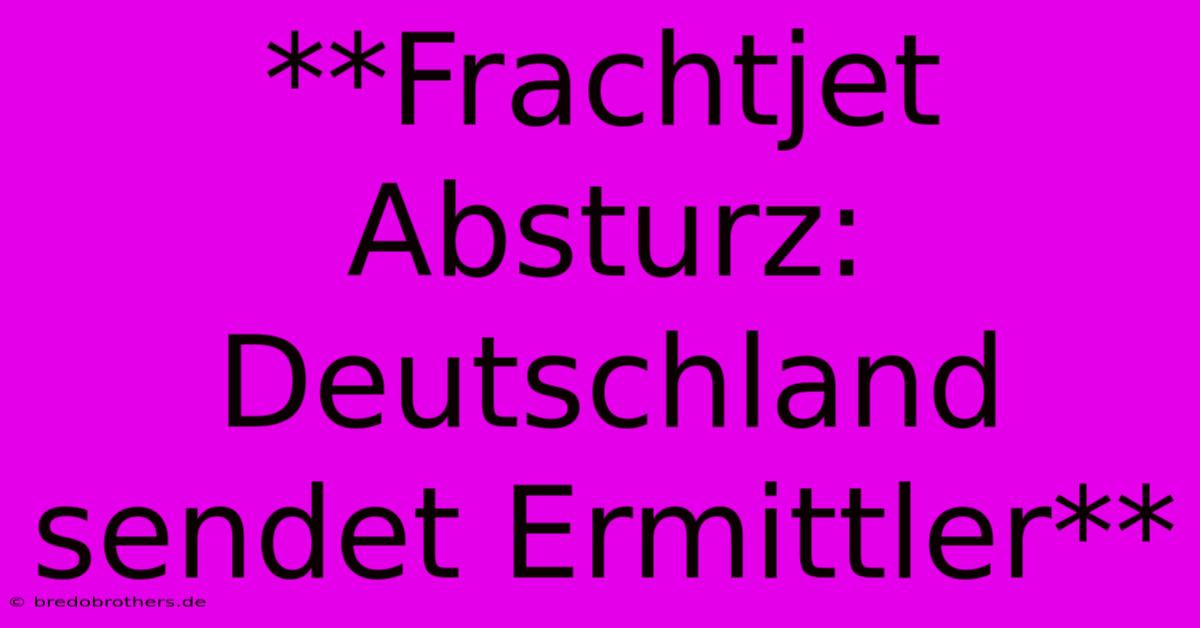 **Frachtjet Absturz: Deutschland Sendet Ermittler**