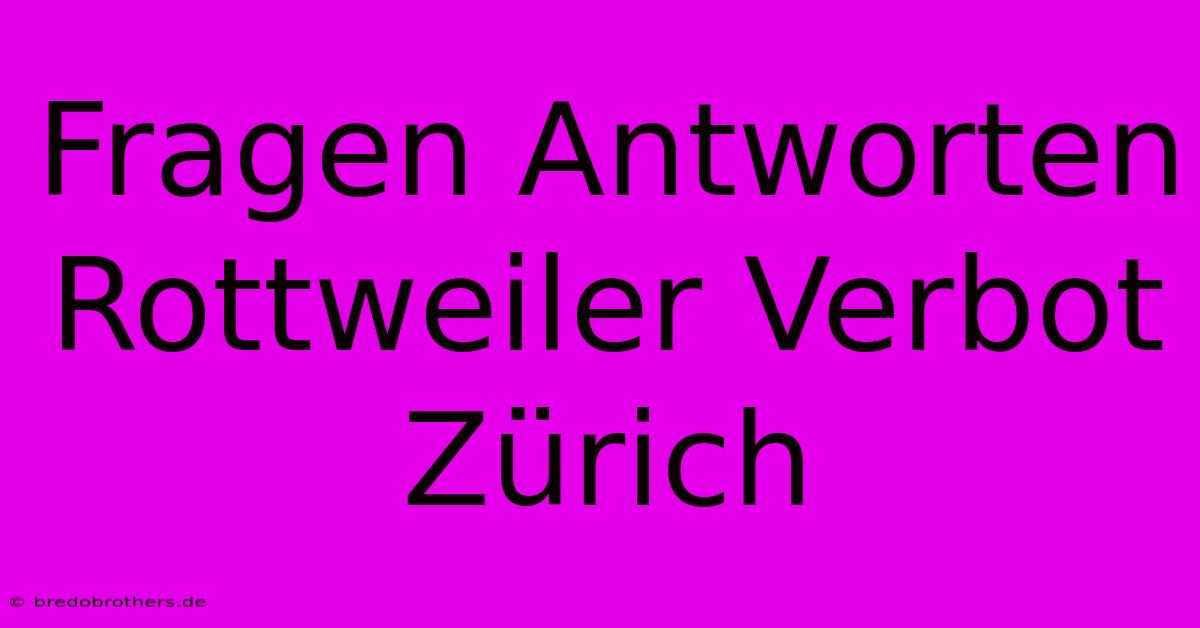 Fragen Antworten Rottweiler Verbot Zürich