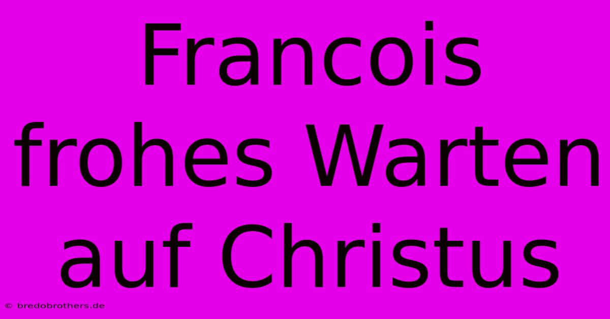 Francois  Frohes Warten Auf Christus