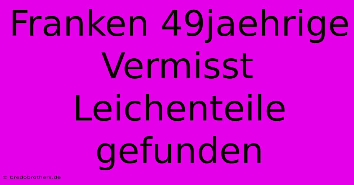 Franken 49jaehrige Vermisst Leichenteile Gefunden