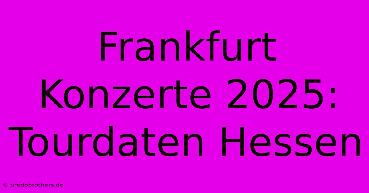 Frankfurt Konzerte 2025: Tourdaten Hessen