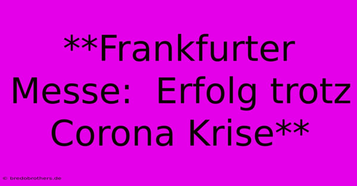 **Frankfurter Messe:  Erfolg Trotz Corona Krise**