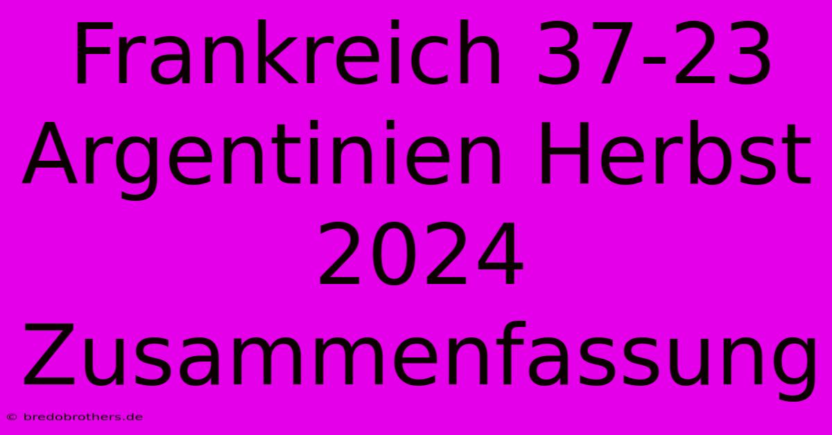 Frankreich 37-23 Argentinien Herbst 2024 Zusammenfassung