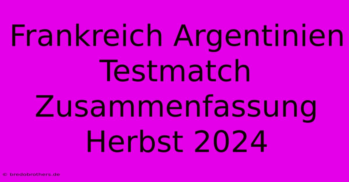 Frankreich Argentinien Testmatch Zusammenfassung Herbst 2024