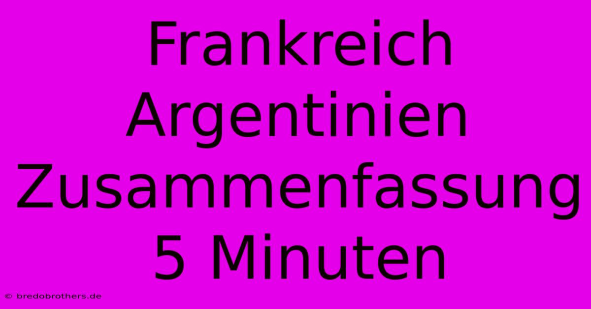 Frankreich Argentinien Zusammenfassung 5 Minuten