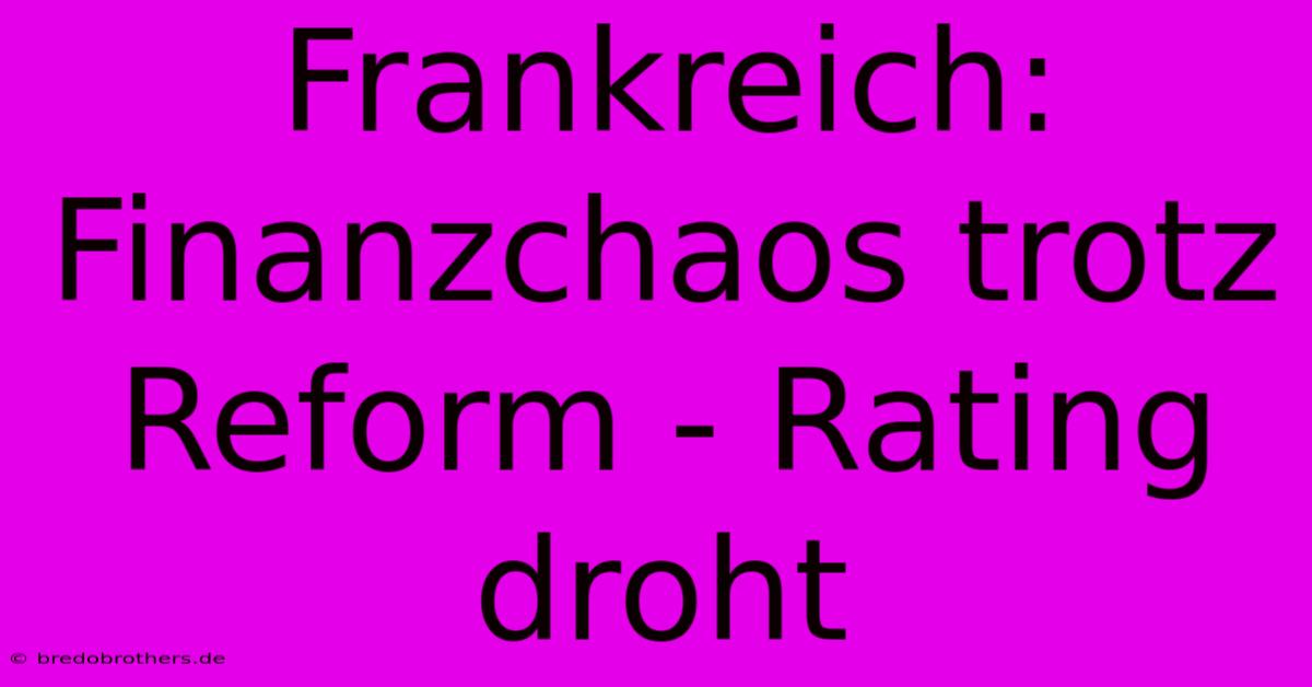 Frankreich: Finanzchaos Trotz Reform - Rating Droht