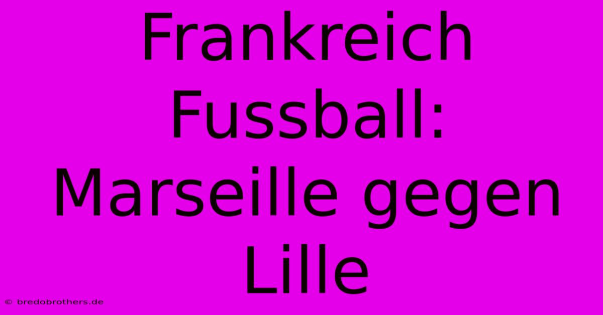 Frankreich Fussball: Marseille Gegen Lille