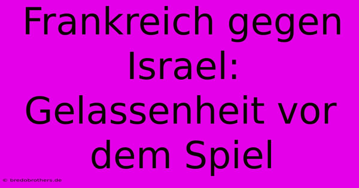 Frankreich Gegen Israel: Gelassenheit Vor Dem Spiel