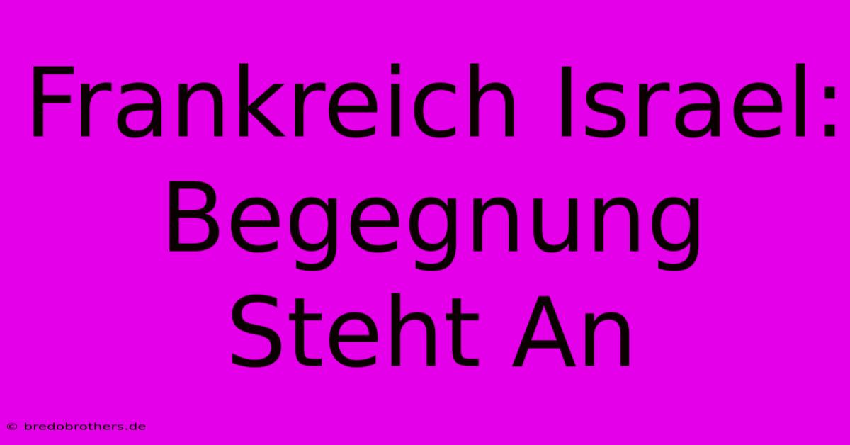 Frankreich Israel: Begegnung Steht An