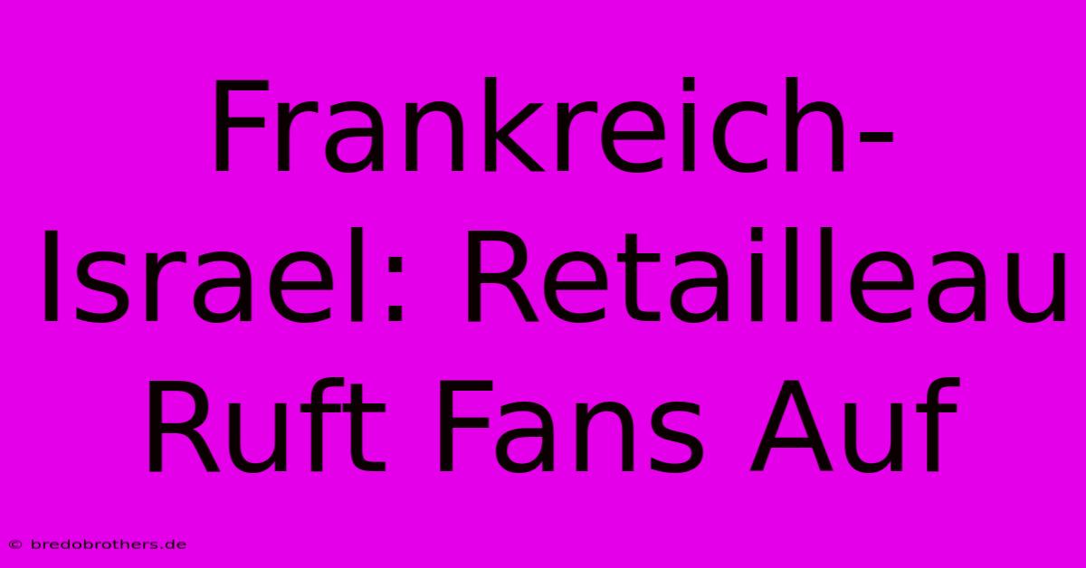 Frankreich-Israel: Retailleau Ruft Fans Auf