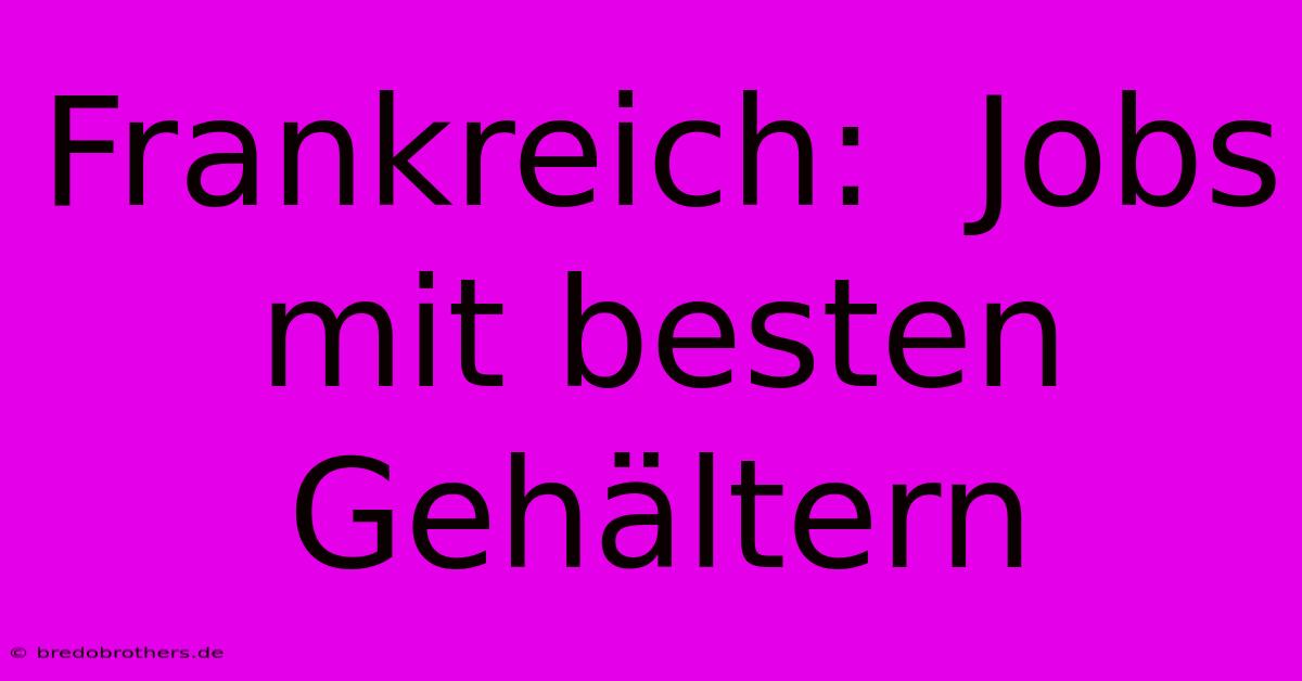 Frankreich:  Jobs Mit Besten Gehältern