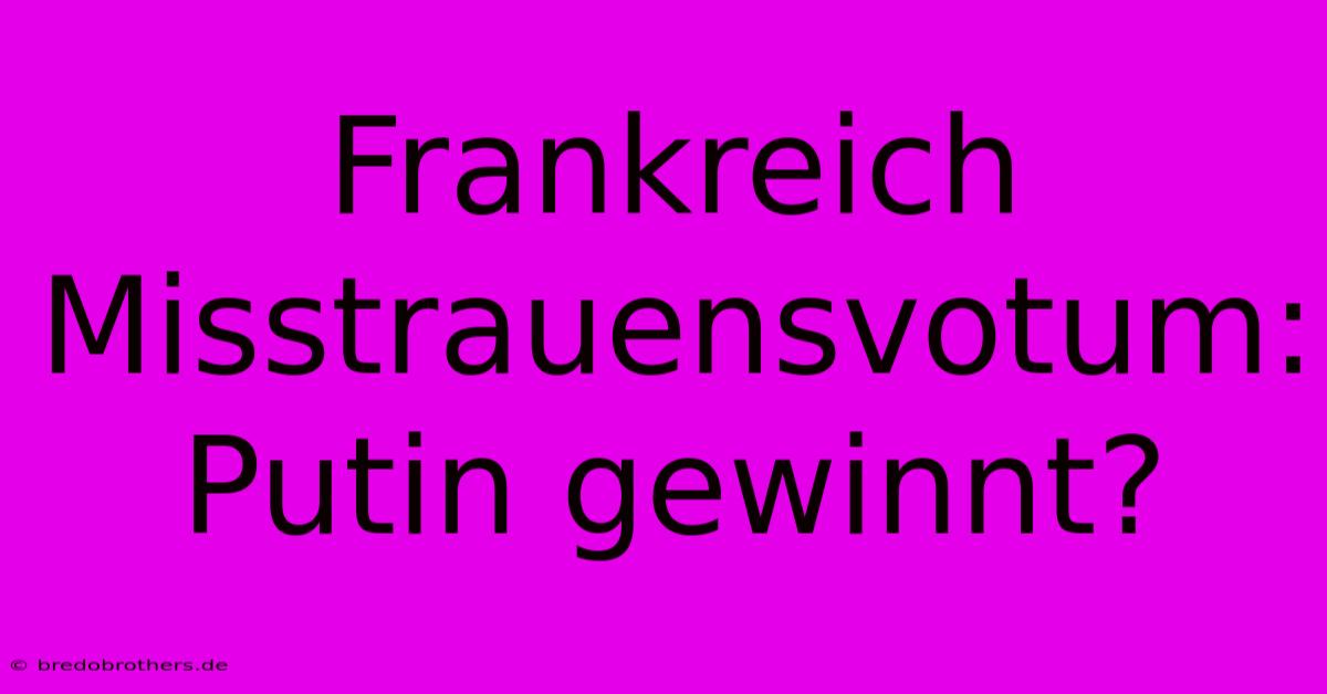 Frankreich Misstrauensvotum: Putin Gewinnt?