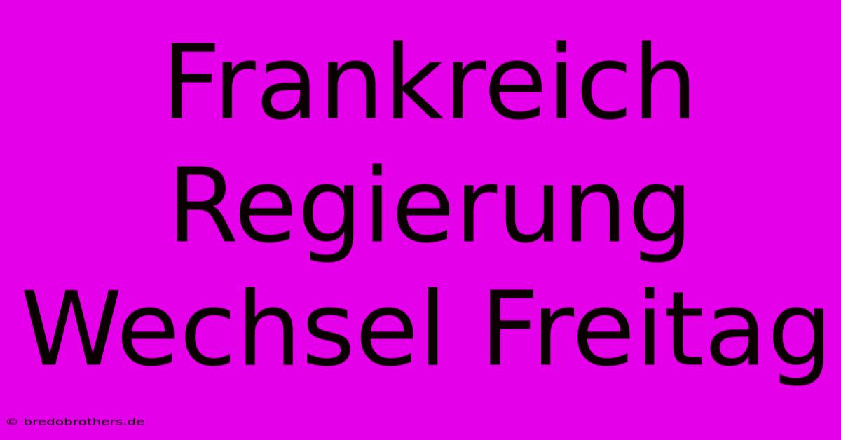 Frankreich Regierung Wechsel Freitag