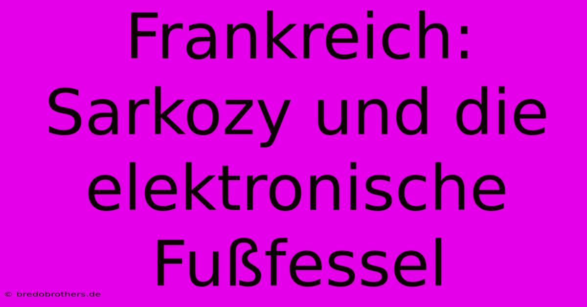 Frankreich: Sarkozy Und Die Elektronische Fußfessel