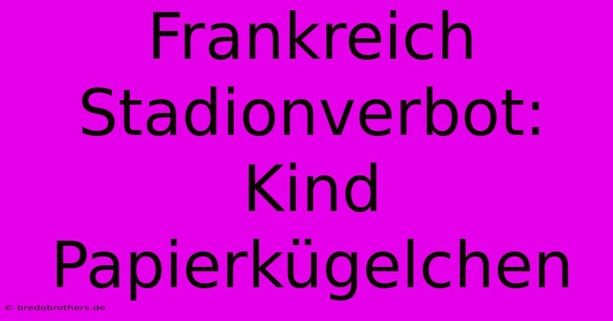 Frankreich Stadionverbot: Kind Papierkügelchen  