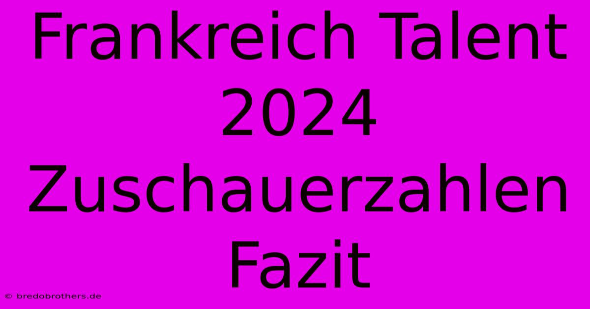 Frankreich Talent 2024 Zuschauerzahlen Fazit