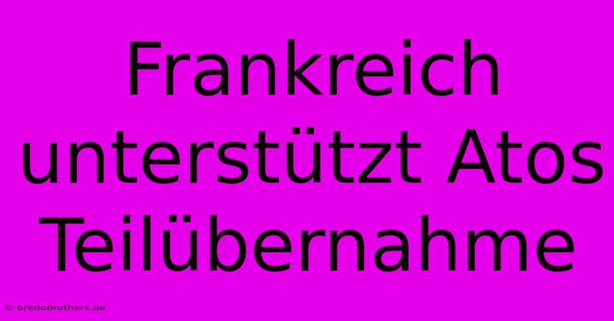 Frankreich Unterstützt Atos Teilübernahme