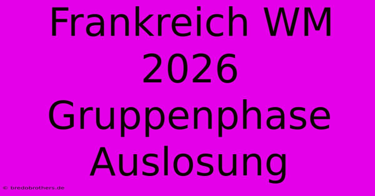 Frankreich WM 2026 Gruppenphase Auslosung