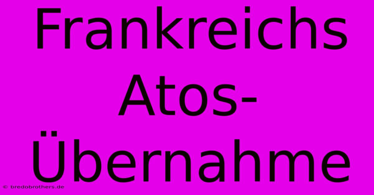 Frankreichs Atos-Übernahme