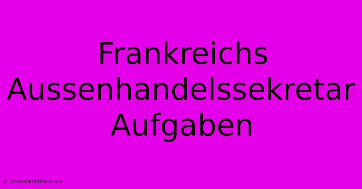 Frankreichs Aussenhandelssekretar Aufgaben