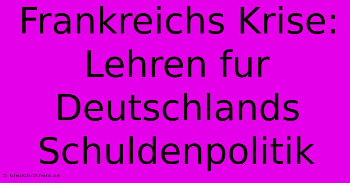 Frankreichs Krise: Lehren Fur Deutschlands Schuldenpolitik