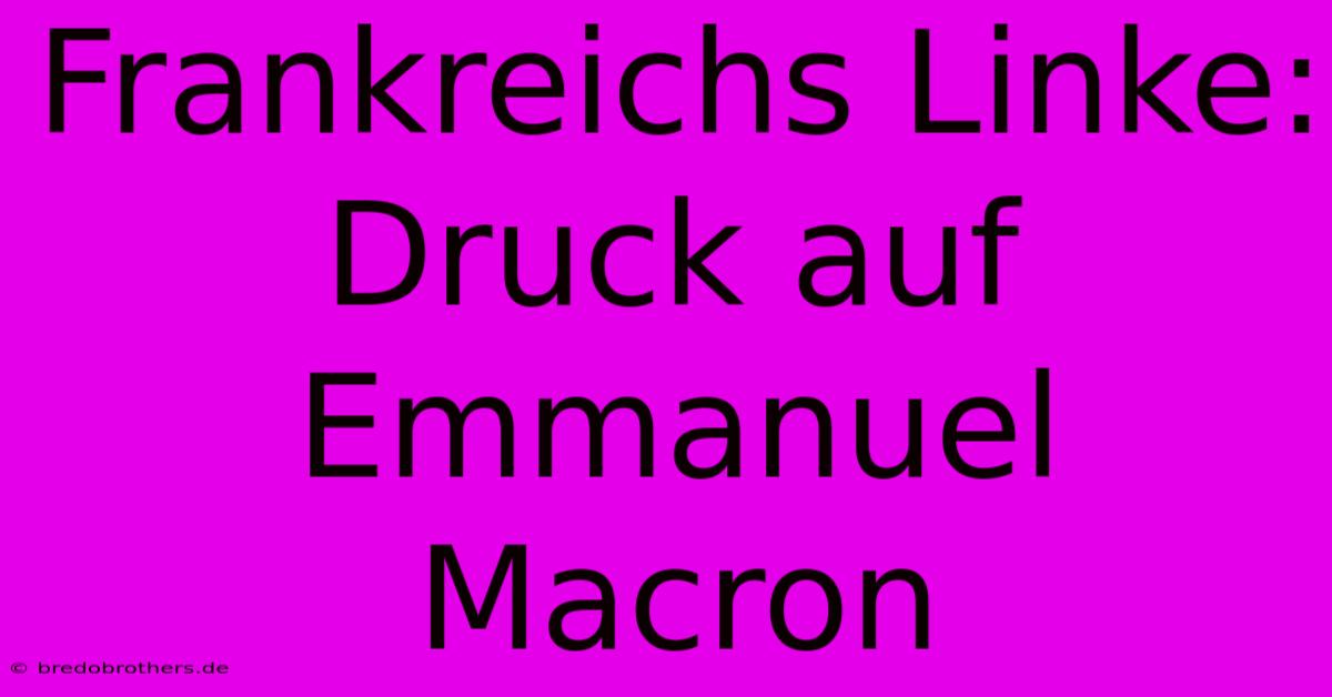 Frankreichs Linke:  Druck Auf Emmanuel Macron