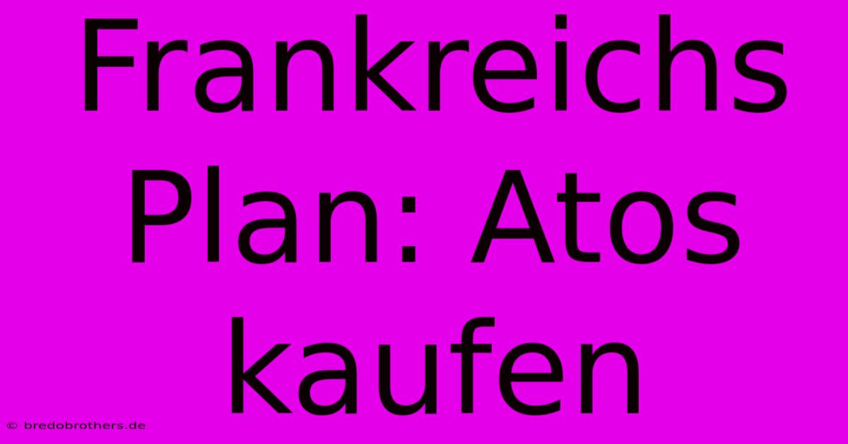 Frankreichs Plan: Atos Kaufen