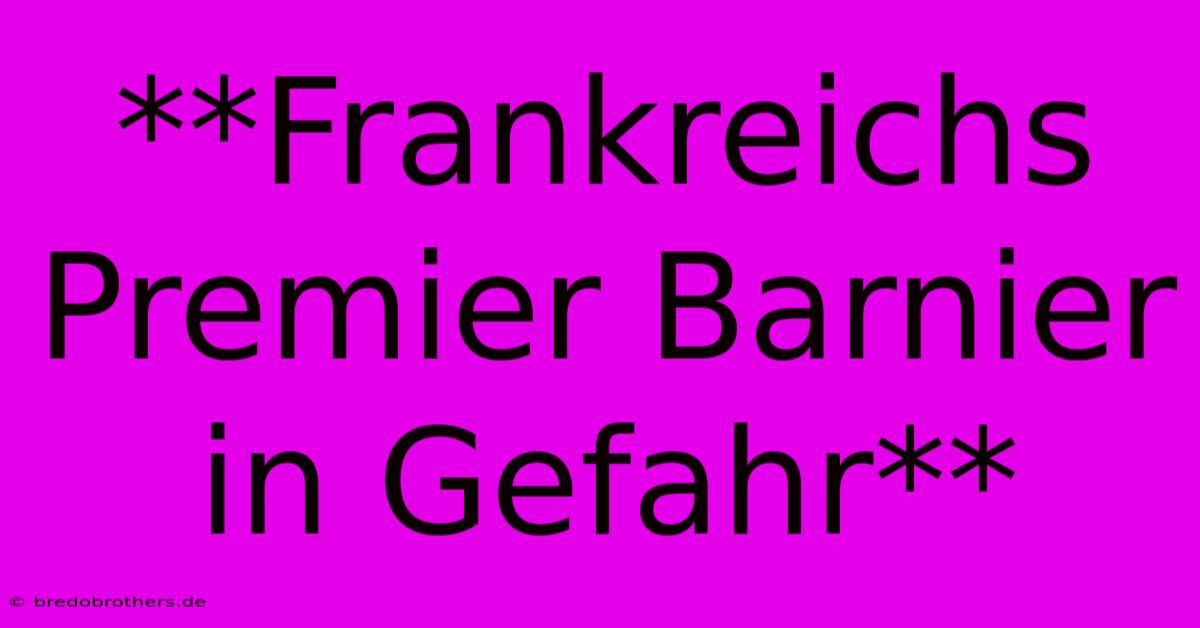 **Frankreichs Premier Barnier In Gefahr**