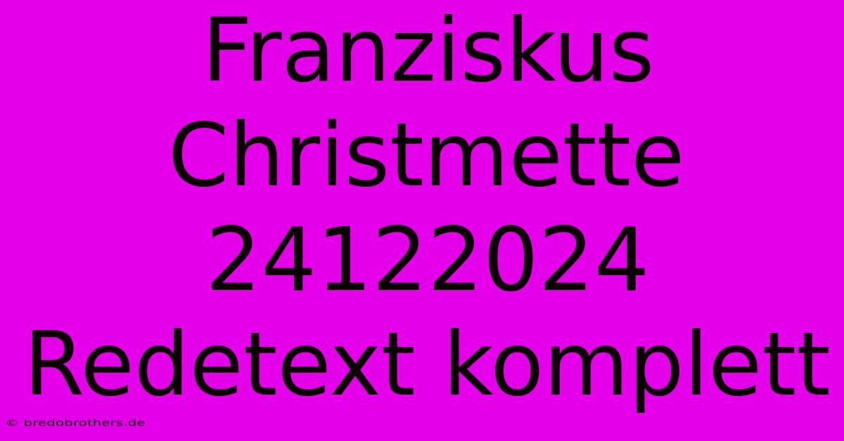 Franziskus Christmette 24122024 Redetext Komplett