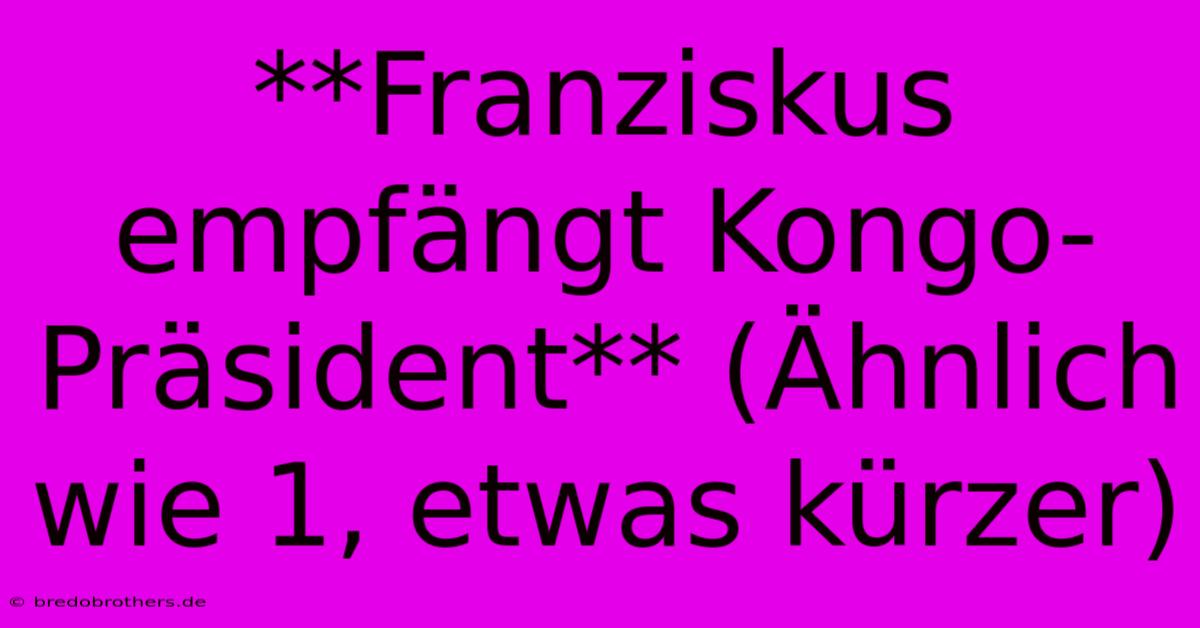 **Franziskus Empfängt Kongo-Präsident** (Ähnlich Wie 1, Etwas Kürzer)