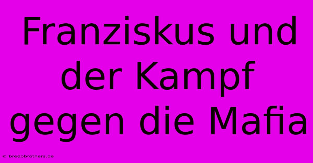 Franziskus Und Der Kampf Gegen Die Mafia