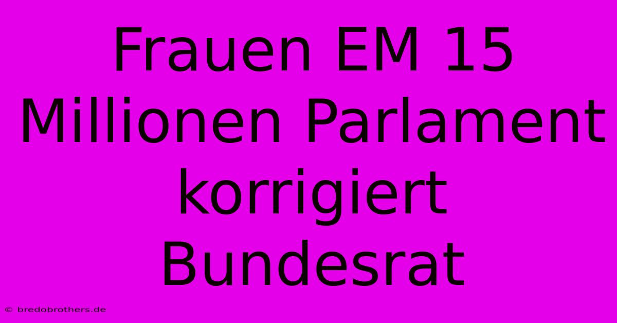 Frauen EM 15 Millionen Parlament Korrigiert Bundesrat